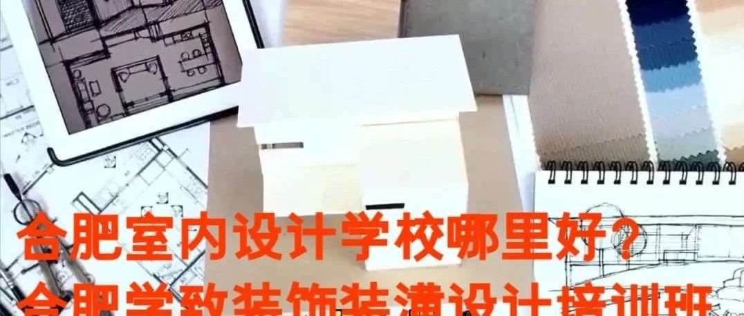 初高中毕业生学什么技术有前途？合肥室内设计师培训班怎么选？-合肥学致设计培训班